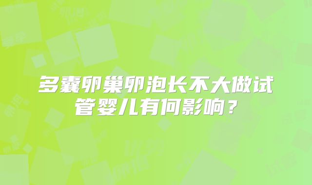 多囊卵巢卵泡长不大做试管婴儿有何影响?