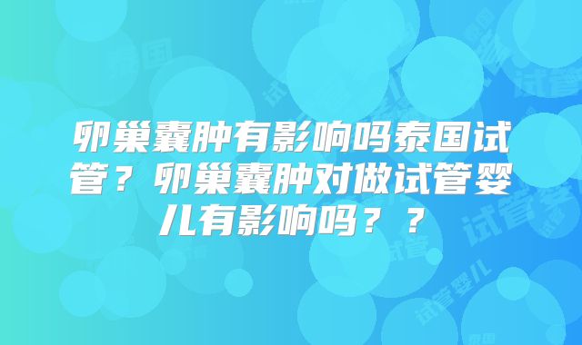 卵巢囊肿有影响吗泰国试管？卵巢囊肿对做试管婴儿有影响吗？？