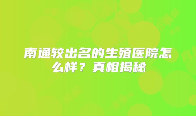 南通较出名的生殖医院怎么样？真相揭秘