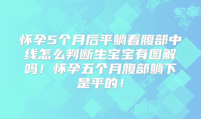 怀孕5个月后平躺看腹部中线怎么判断生宝宝有图解吗！怀孕五个月腹部躺下是平的！