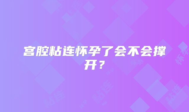 宫腔粘连怀孕了会不会撑开?