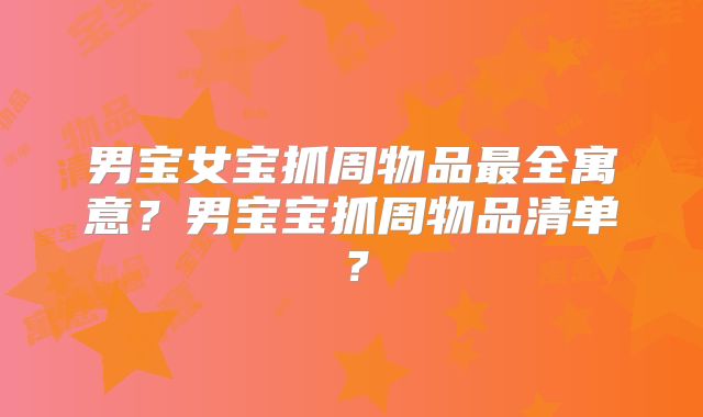 男宝女宝抓周物品最全寓意?男宝宝抓周物品清单?