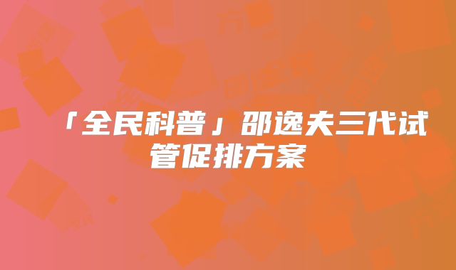 「全民科普」邵逸夫三代试管促排方案