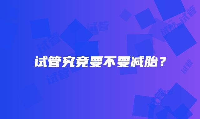 试管究竟要不要减胎?