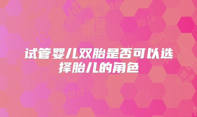 试管婴儿双胎是否可以选择胎儿的角色