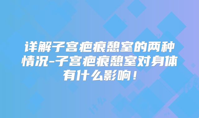 详解子宫疤痕憩室的两种情况-子宫疤痕憩室对身体有什么影响!