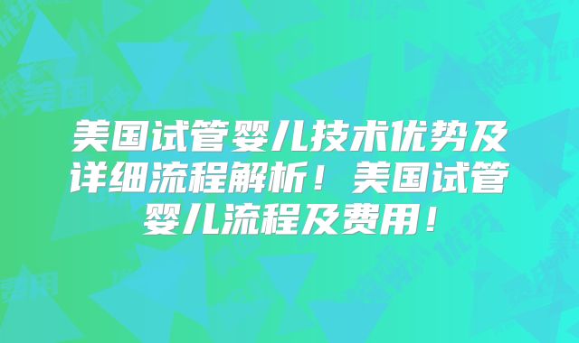 美国试管婴儿技术优势及详细流程解析！美国试管婴儿流程及费用！