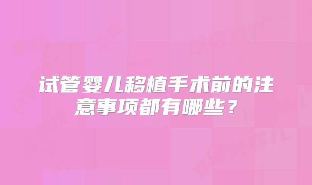 试管婴儿移植手术前的注意事项都有哪些？