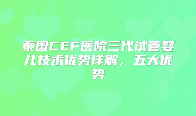 泰国CEF医院三代试管婴儿技术优势详解，五大优势