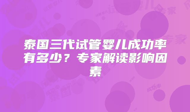 泰国三代试管婴儿成功率有多少？专家解读影响因素