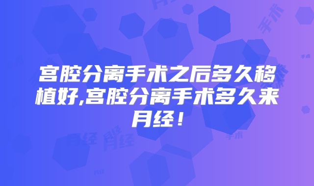 宫腔分离手术之后多久移植好,宫腔分离手术多久来月经！