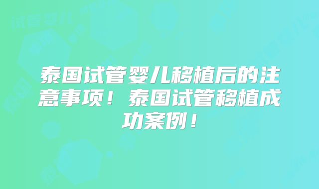 泰国试管婴儿移植后的注意事项！泰国试管移植成功案例！