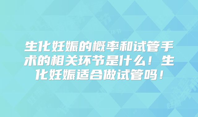 生化妊娠的概率和试管手术的相关环节是什么!生化妊娠适合做试管吗!