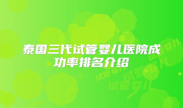 泰国三代试管婴儿医院成功率排名介绍