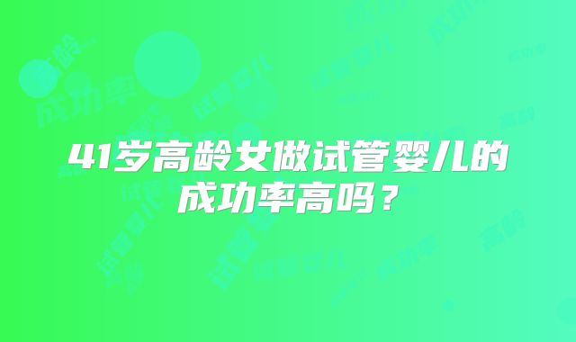 41岁高龄女做试管婴儿的成功率高吗？