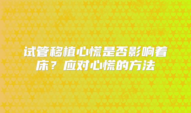 试管移植心慌是否影响着床?应对心慌的方法