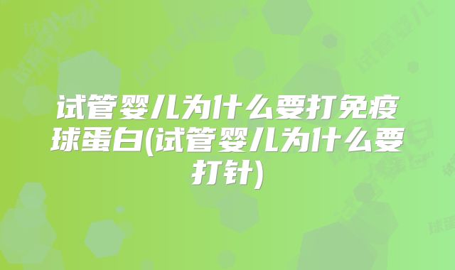 试管婴儿为什么要打免疫球蛋白(试管婴儿为什么要打针)