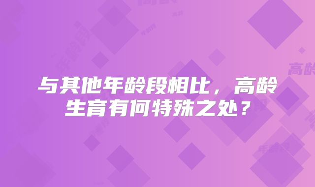 与其他年龄段相比，高龄生育有何特殊之处？
