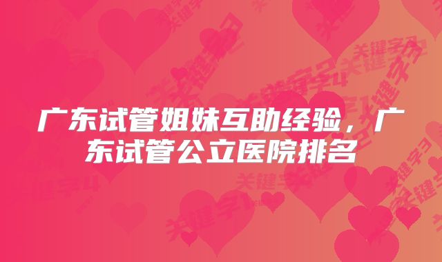 广东试管姐妹互助经验,广东试管公立医院排名