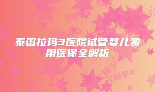 泰国拉玛3医院试管婴儿费用医保全解析
