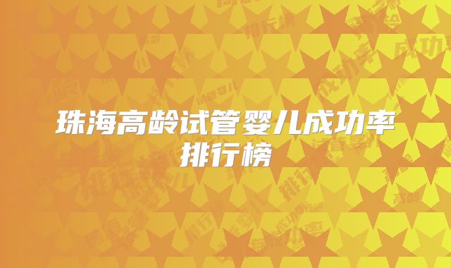 珠海高龄试管婴儿成功率排行榜