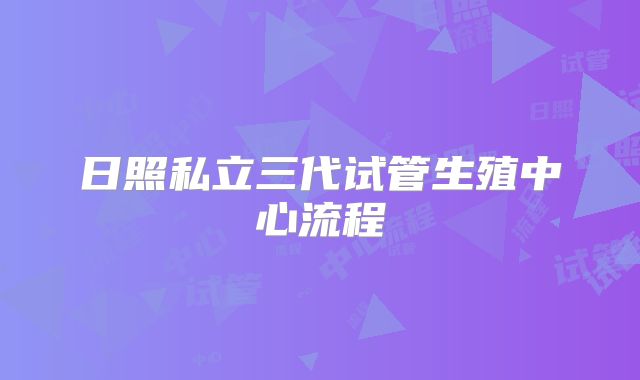 日照私立三代试管生殖中心流程
