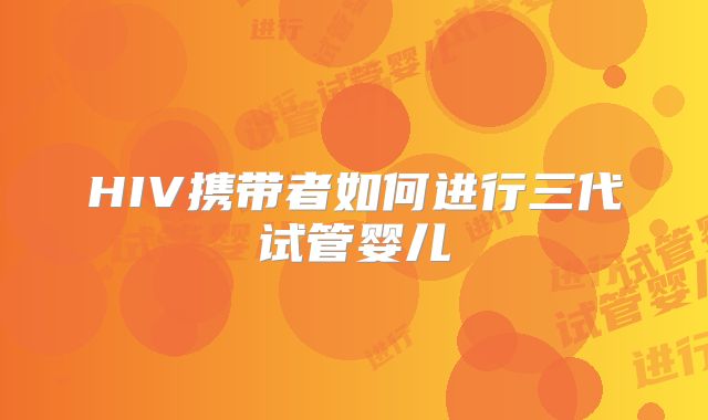 HIV携带者如何进行三代试管婴儿