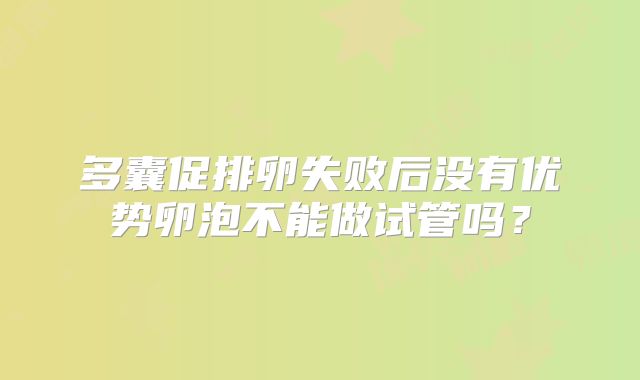 多囊促排卵失败后没有优势卵泡不能做试管吗?