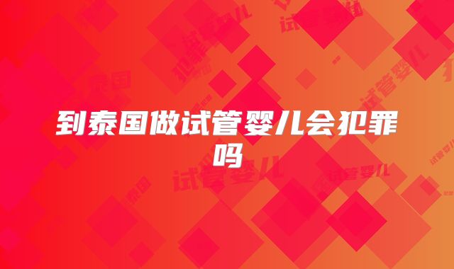 到泰国做试管婴儿会犯罪吗