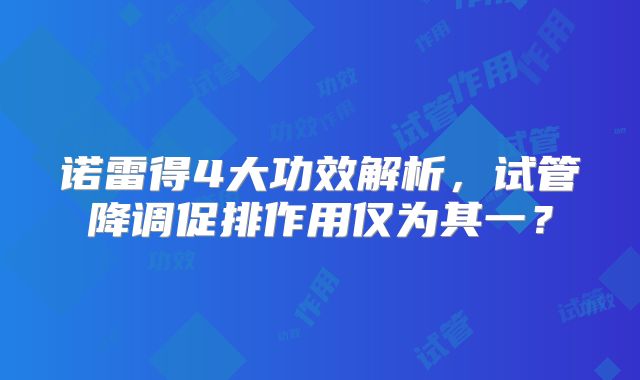 诺雷得4大功效解析,试管降调促排作用仅为其一?