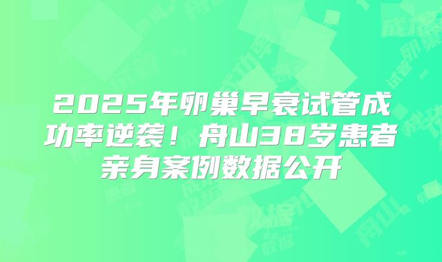 2025年卵巢早衰试管成功率逆袭！舟山38岁患者亲身案例数据公开