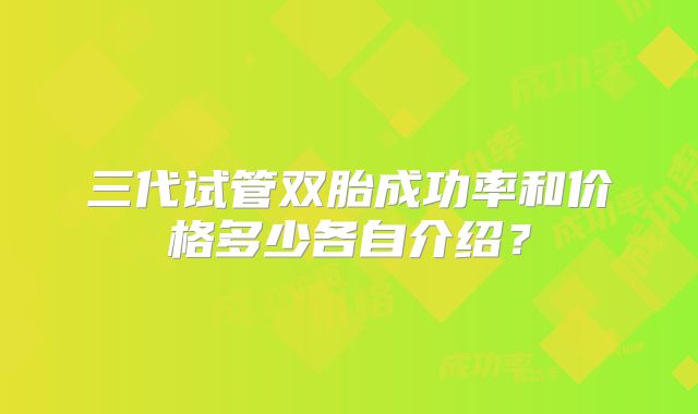 三代试管双胎成功率和价格多少各自介绍？