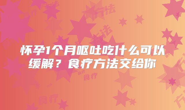 怀孕1个月呕吐吃什么可以缓解？食疗方法交给你