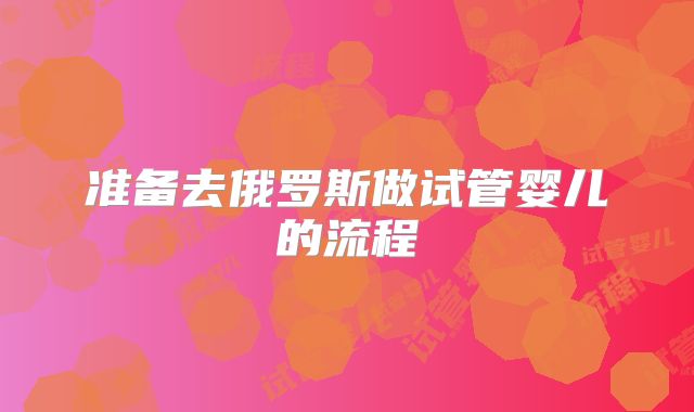 准备去俄罗斯做试管婴儿的流程