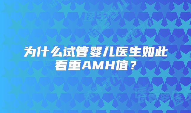 为什么试管婴儿医生如此看重AMH值？