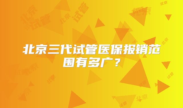 北京三代试管医保报销范围有多广?