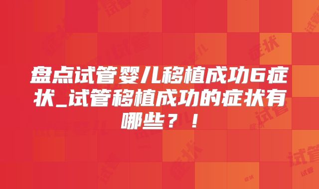盘点试管婴儿移植成功6症状_试管移植成功的症状有哪些?!