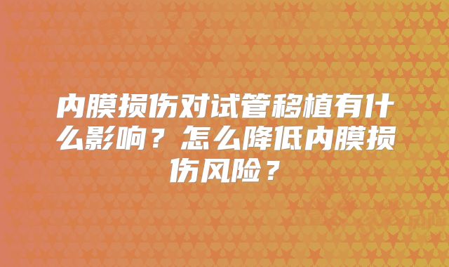 内膜损伤对试管移植有什么影响？怎么降低内膜损伤风险？