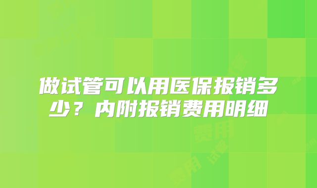 做试管可以用医保报销多少?内附报销费用明细