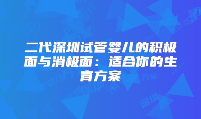 二代深圳试管婴儿的积极面与消极面：适合你的生育方案