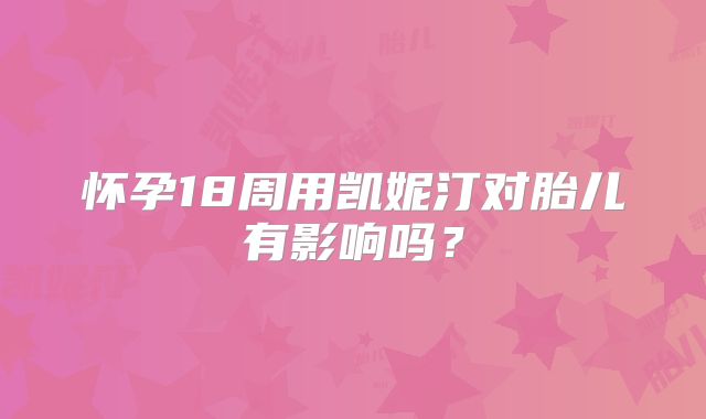 怀孕18周用凯妮汀对胎儿有影响吗?