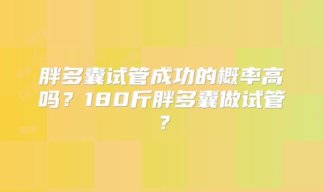 胖多囊试管成功的概率高吗?180斤胖多囊做试管?