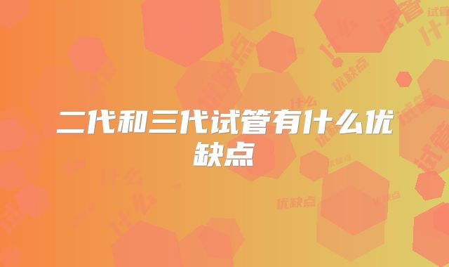 二代和三代试管有什么优缺点