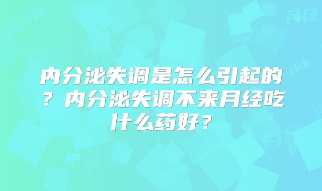 内分泌失调是怎么引起的？内分泌失调不来月经吃什么药好？