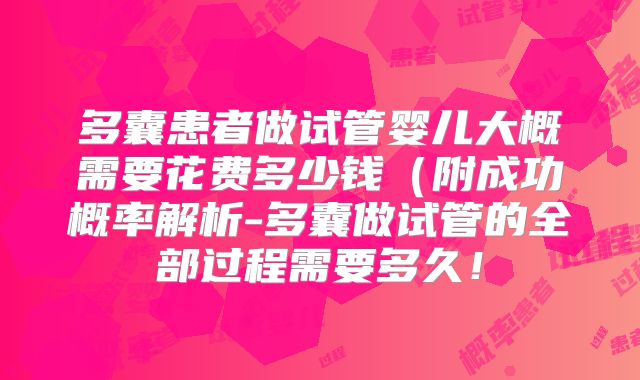 多囊患者做试管婴儿大概需要花费多少钱（附成功概率解析-多囊做试管的全部过程需要多久！