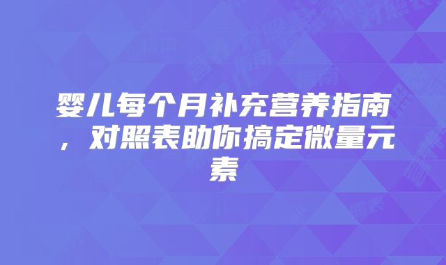 婴儿每个月补充营养指南，对照表助你搞定微量元素