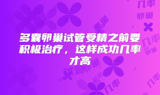 多囊卵巢试管受精之前要积极治疗，这样成功几率才高