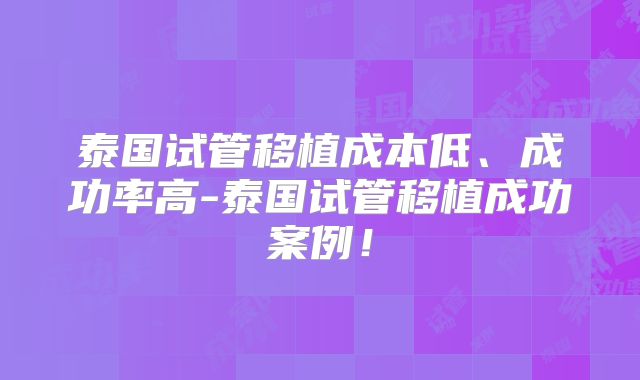 泰国试管移植成本低、成功率高-泰国试管移植成功案例！