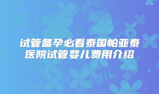 试管备孕必看泰国帕亚泰医院试管婴儿费用介绍