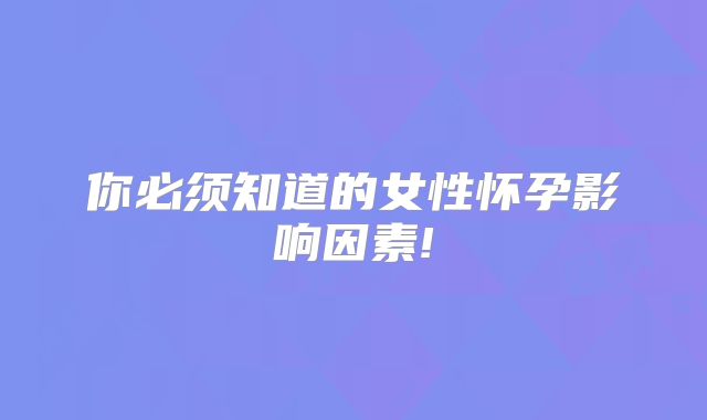 你必须知道的女性怀孕影响因素!